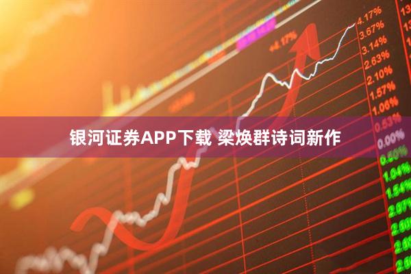 银河证券APP下载 梁焕群诗词新作