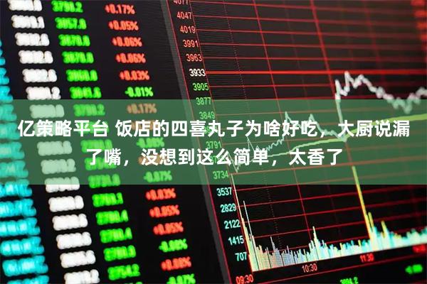 亿策略平台 饭店的四喜丸子为啥好吃，大厨说漏了嘴，没想到这么简单，太香了