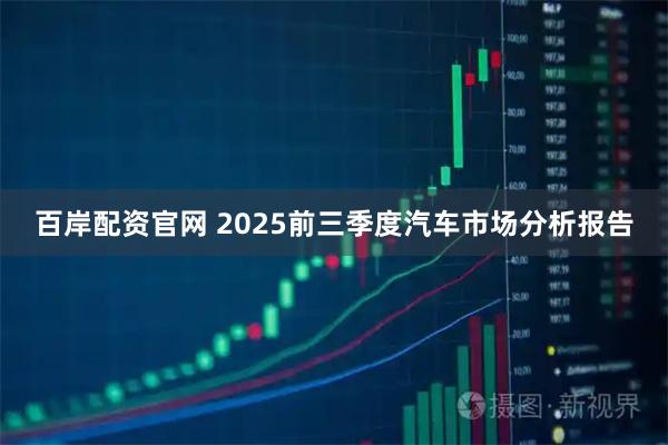 百岸配资官网 2025前三季度汽车市场分析报告