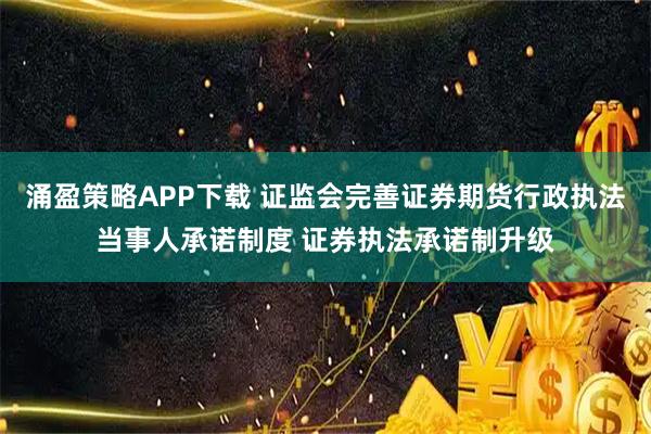 涌盈策略APP下载 证监会完善证券期货行政执法当事人承诺制度 证券执法承诺制升级