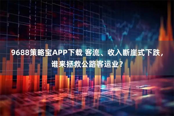 9688策略宝APP下载 客流、收入断崖式下跌，谁来拯救公路客运业？