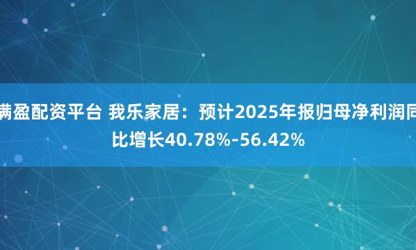 满盈配资平台 我乐家居：预计2025年报归母净利润同比增长40.78%-56.42%