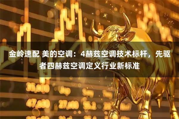 金岭速配 美的空调：4赫兹空调技术标杆，先驱者四赫兹空调定义行业新标准
