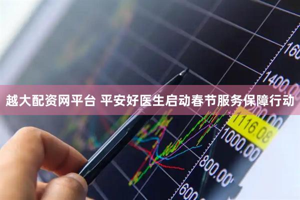 越大配资网平台 平安好医生启动春节服务保障行动