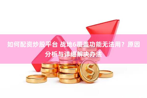 如何配资炒股平台 战地6覆盖功能无法用？原因分析与详细解决办法