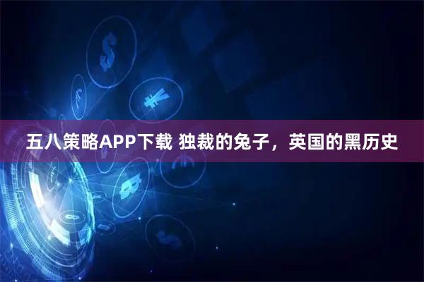 五八策略APP下载 独裁的兔子，英国的黑历史